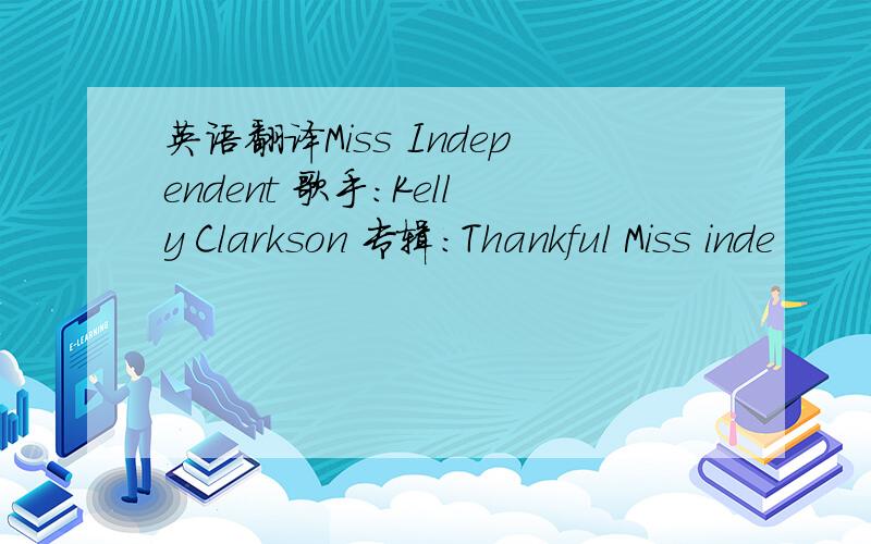 英语翻译Miss Independent 歌手：Kelly Clarkson 专辑：Thankful Miss inde