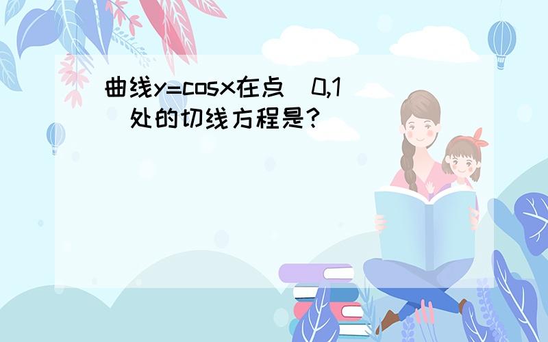 曲线y=cosx在点(0,1)处的切线方程是?