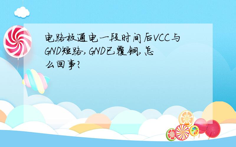 电路板通电一段时间后VCC与GND短路,GND已覆铜,怎么回事?