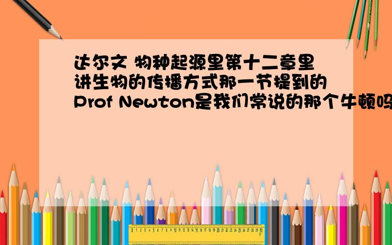 达尔文 物种起源里第十二章里讲生物的传播方式那一节提到的Prof Newton是我们常说的那个牛顿吗