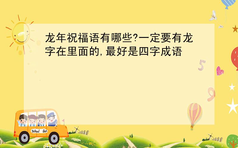 龙年祝福语有哪些?一定要有龙字在里面的,最好是四字成语