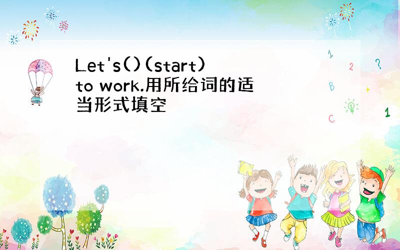 Let's()(start)to work.用所给词的适当形式填空