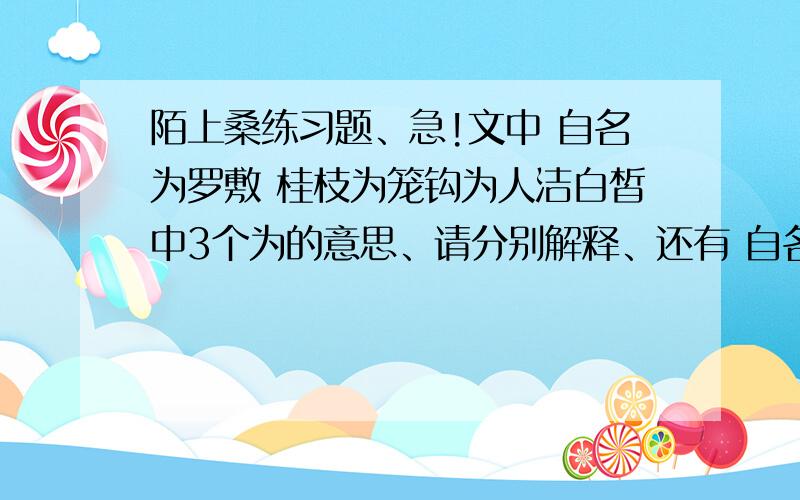 陌上桑练习题、急!文中 自名为罗敷 桂枝为笼钩为人洁白皙中3个为的意思、请分别解释、还有 自名为罗敷罗敷自有夫中2个自的