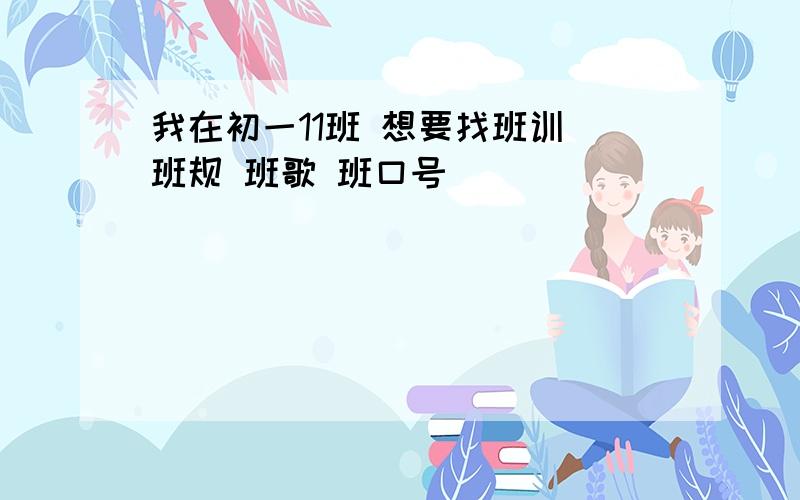 我在初一11班 想要找班训 班规 班歌 班口号