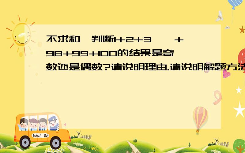 不求和,判断1+2+3……+98+99+100的结果是奇数还是偶数?请说明理由.请说明解题方法,