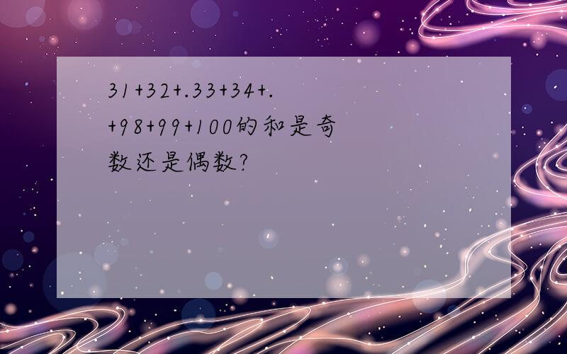 31+32+.33+34+.+98+99+100的和是奇数还是偶数?