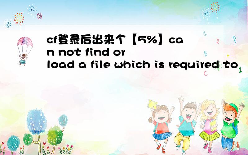 cf登录后出来个【5%】can not find or load a file which is required to