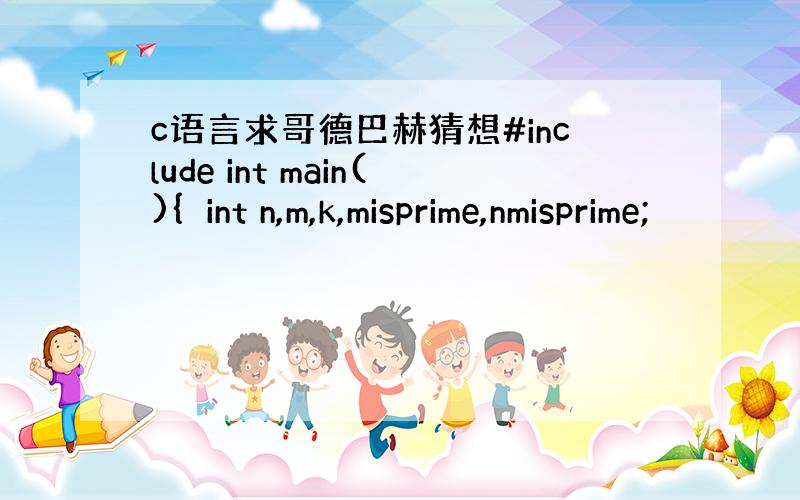 c语言求哥德巴赫猜想#include int main(){int n,m,k,misprime,nmisprime;