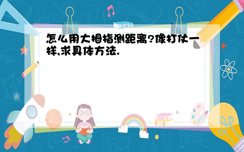 怎么用大拇指测距离?像打仗一样,求具体方法.