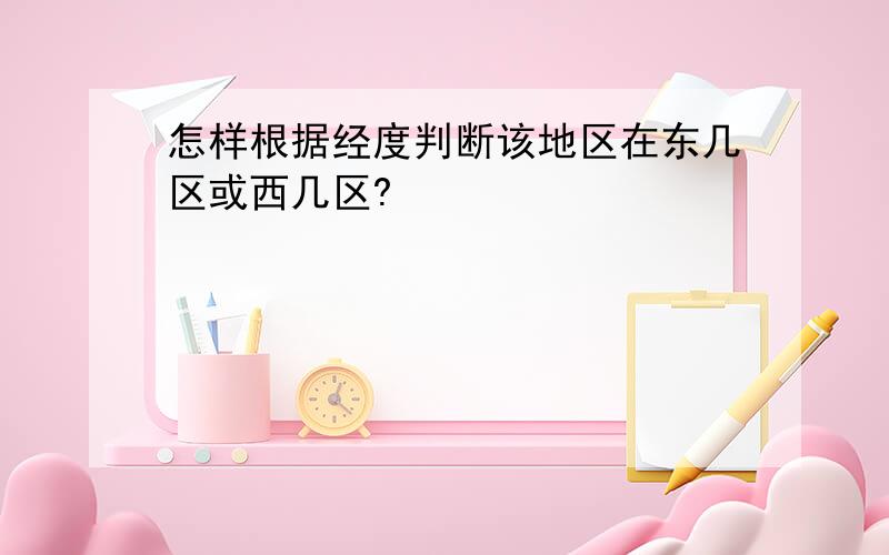 怎样根据经度判断该地区在东几区或西几区?