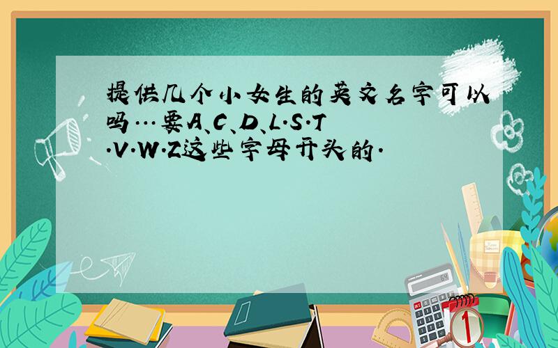 提供几个小女生的英文名字可以吗…要A、C、D、L.S.T.V.W.Z这些字母开头的.