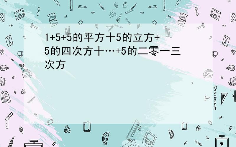 1+5+5的平方十5的立方+5的四次方十…+5的二零一三次方