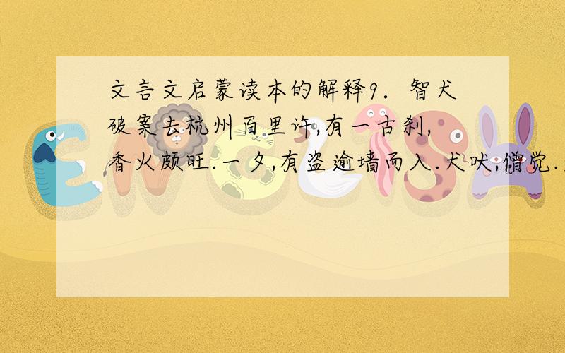 文言文启蒙读本的解释9．智犬破案去杭州百里许,有一古刹,香火颇旺.一夕,有盗逾墙而入.犬吠,僧觉.盗劈僧首,立仆.遂越(