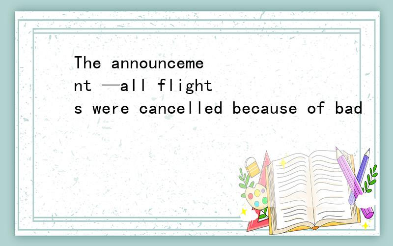 The announcement —all flights were cancelled because of bad