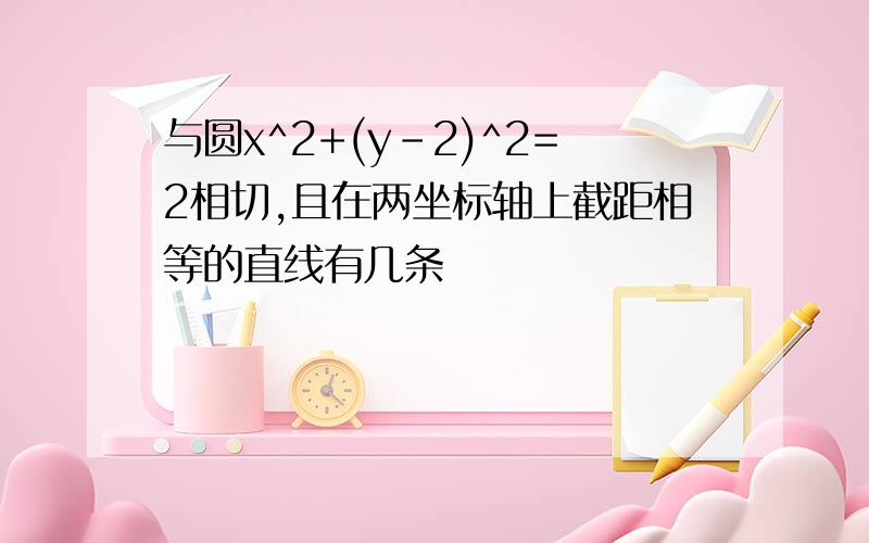 与圆x^2+(y-2)^2=2相切,且在两坐标轴上截距相等的直线有几条