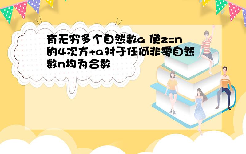 有无穷多个自然数a 使z=n的4次方+a对于任何非零自然数n均为合数