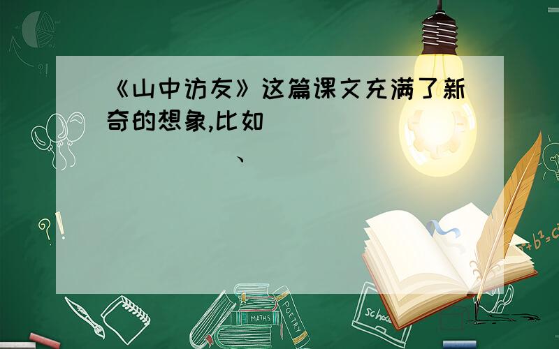 《山中访友》这篇课文充满了新奇的想象,比如____________、____________,让我们感受到了______