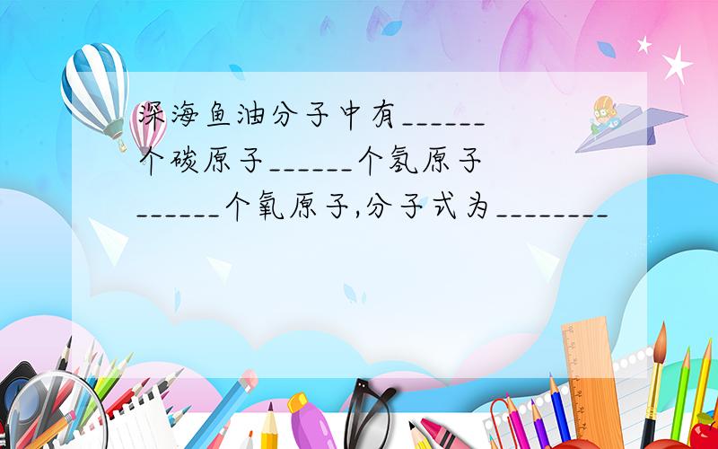 深海鱼油分子中有______个碳原子______个氢原子______个氧原子,分子式为________