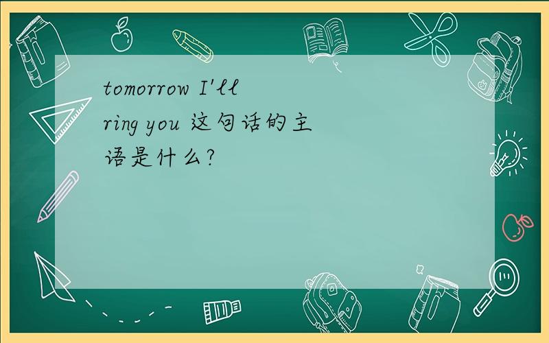 tomorrow I'll ring you 这句话的主语是什么?