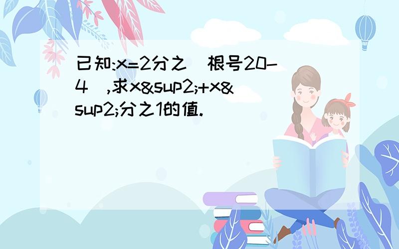 已知:x=2分之(根号20-4),求x²+x²分之1的值.