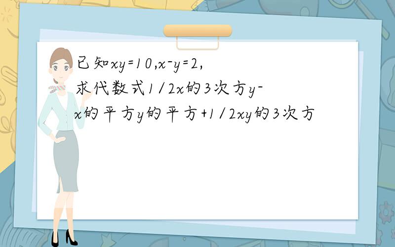 已知xy=10,x-y=2,求代数式1/2x的3次方y-x的平方y的平方+1/2xy的3次方