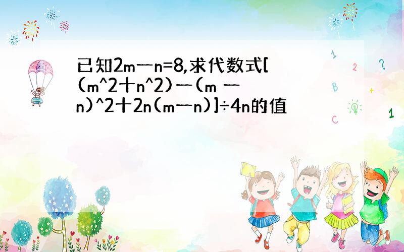 已知2m一n=8,求代数式[(m^2十n^2)一(m 一n)^2十2n(m一n)]÷4n的值