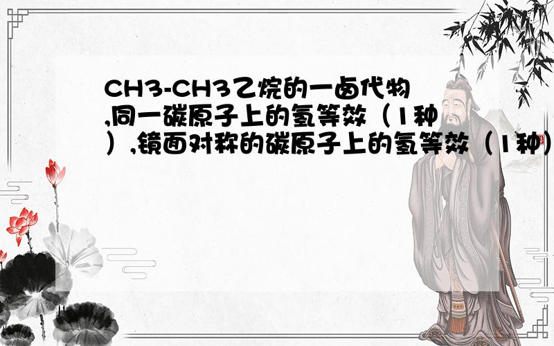 CH3-CH3乙烷的一卤代物,同一碳原子上的氢等效（1种）,镜面对称的碳原子上的氢等效（1种）.那么乙烷应该有两种一卤代