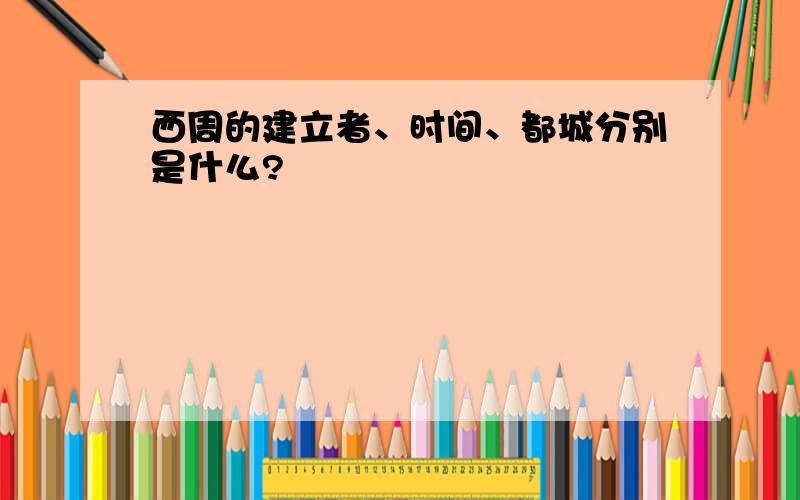 西周的建立者、时间、都城分别是什么?