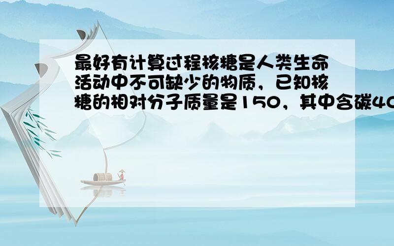 最好有计算过程核糖是人类生命活动中不可缺少的物质，已知核糖的相对分子质量是150，其中含碳40％，含氢6.7％，其余的是