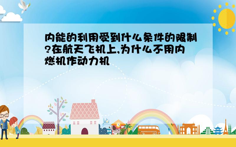 内能的利用受到什么条件的限制?在航天飞机上,为什么不用内燃机作动力机