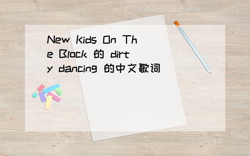 New Kids On The Block 的 dirty dancing 的中文歌词