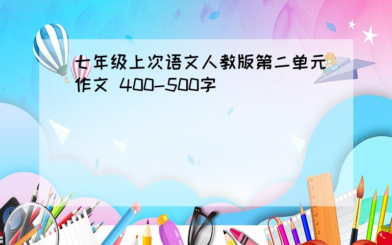 七年级上次语文人教版第二单元作文 400-500字