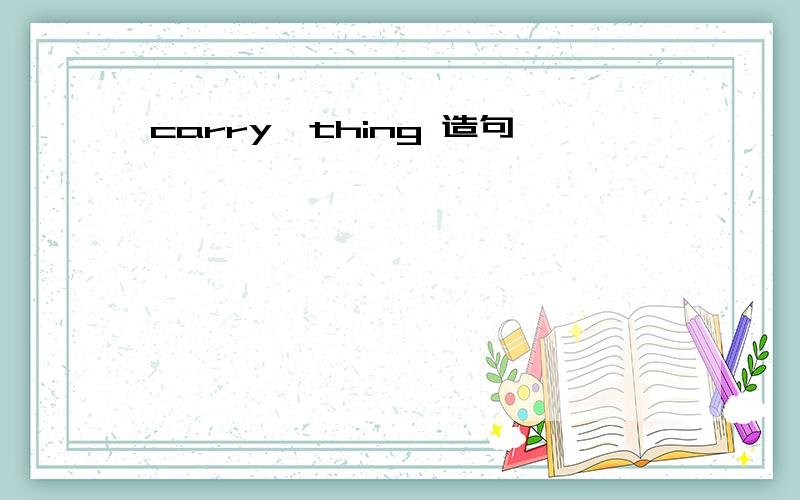 carry,thing 造句