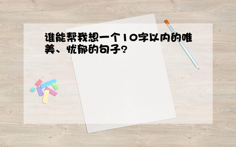 谁能帮我想一个10字以内的唯美、忧郁的句子?