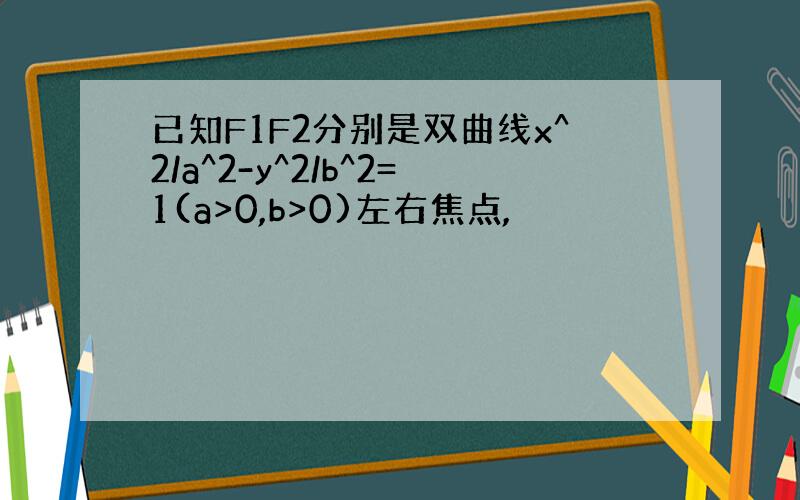 已知F1F2分别是双曲线x^2/a^2-y^2/b^2=1(a>0,b>0)左右焦点,