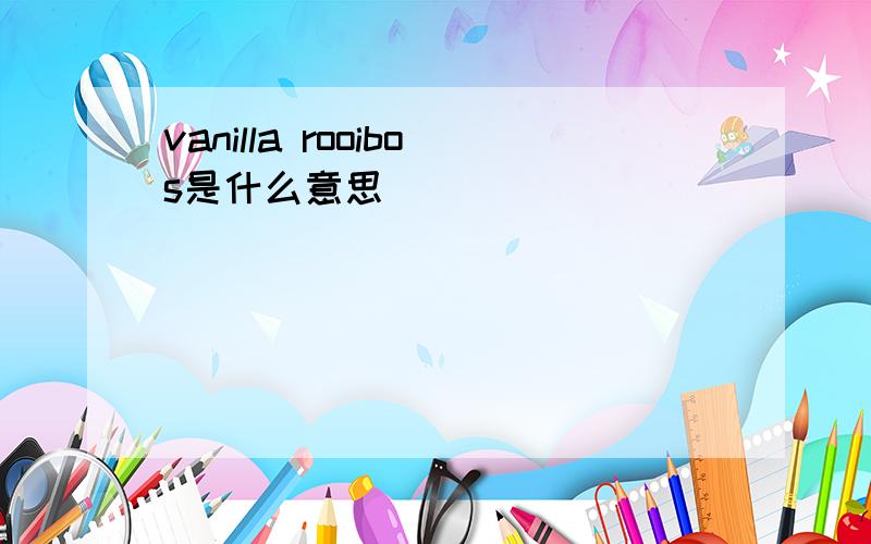 vanilla rooibos是什么意思