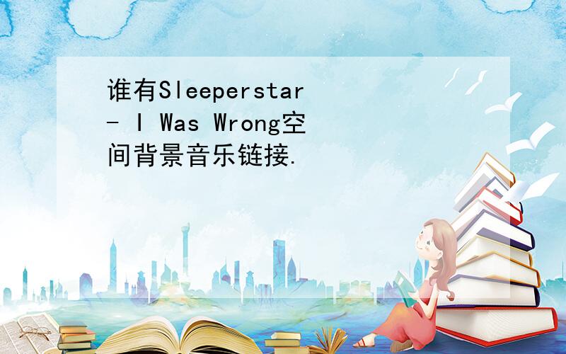 谁有Sleeperstar - I Was Wrong空间背景音乐链接.