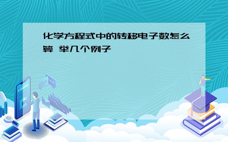 化学方程式中的转移电子数怎么算 举几个例子