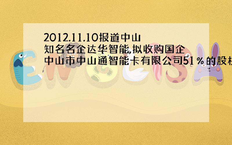 2012.11.10报道中山知名名企达华智能,拟收购国企中山市中山通智能卡有限公司51％的股权.若达成收购,中山通智能卡