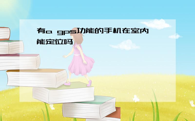 有a gps功能的手机在室内能定位吗