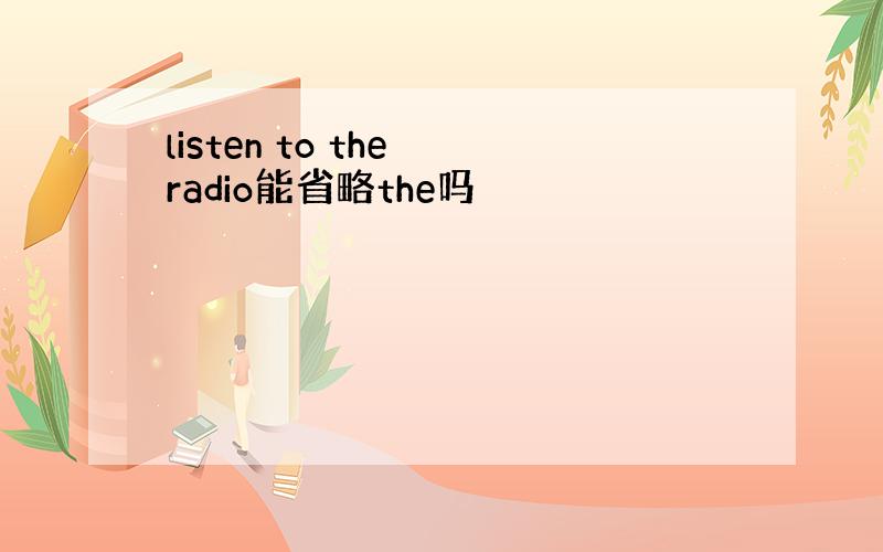 listen to the radio能省略the吗