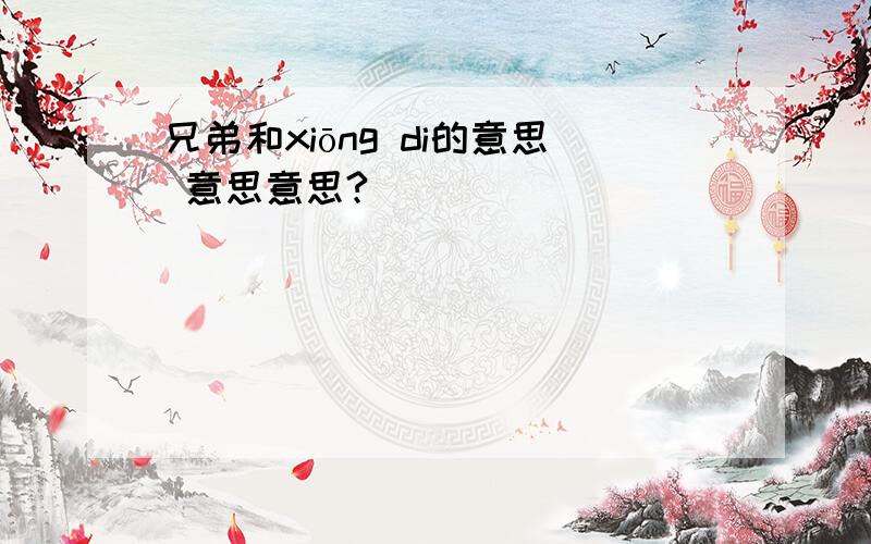 兄弟和xiōng di的意思 意思意思?