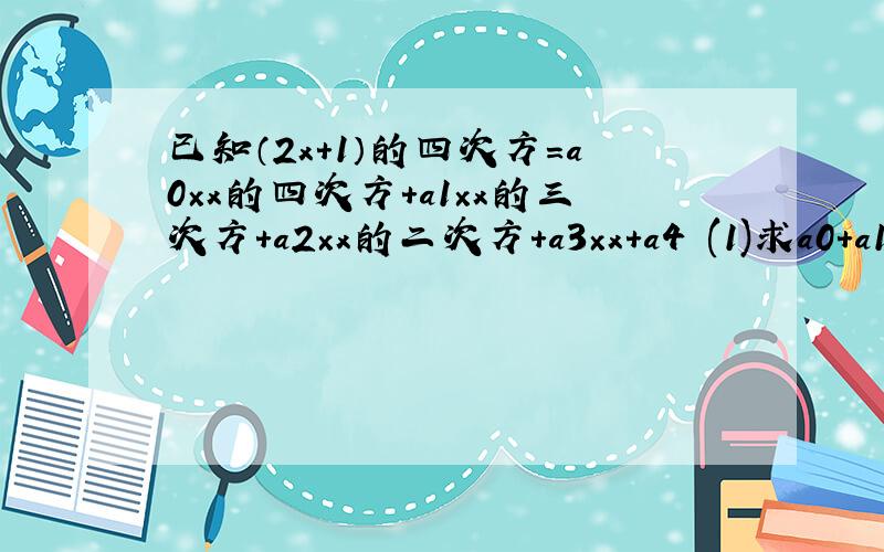 已知（2x+1）的四次方=a0×x的四次方+a1×x的三次方+a2×x的二次方+a3×x+a4 (1)求a0+a1+a2