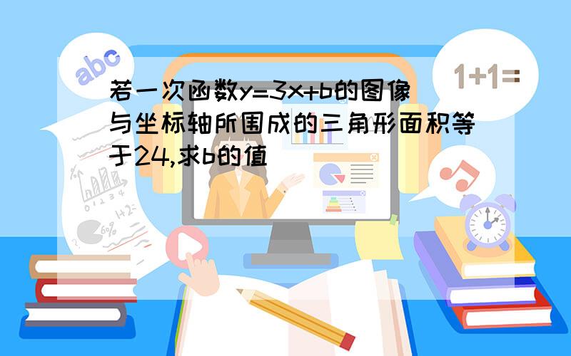 若一次函数y=3x+b的图像与坐标轴所围成的三角形面积等于24,求b的值