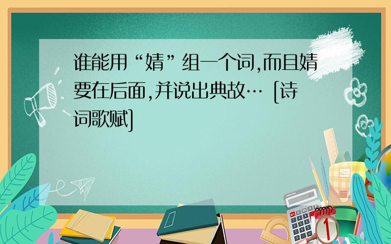 谁能用“婧”组一个词,而且婧要在后面,并说出典故… [诗词歌赋]