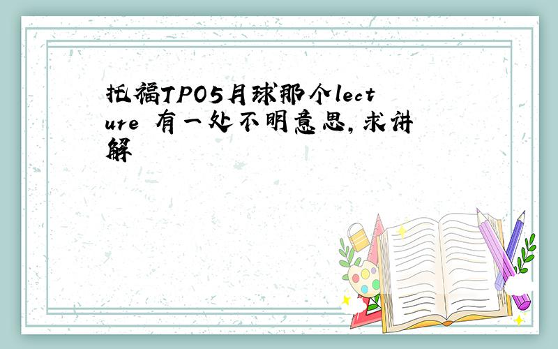 托福TPO5月球那个lecture 有一处不明意思,求讲解