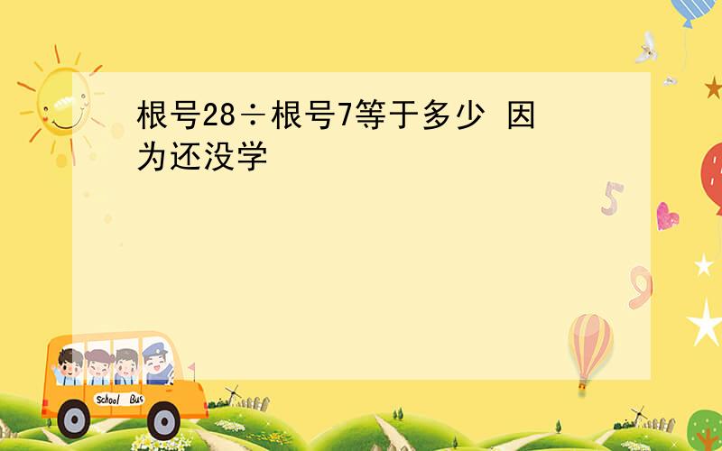 根号28÷根号7等于多少 因为还没学