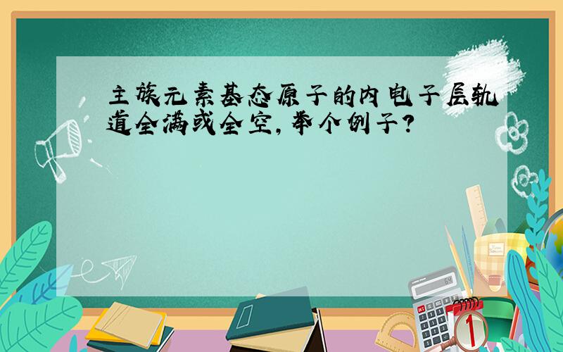 主族元素基态原子的内电子层轨道全满或全空,举个例子?