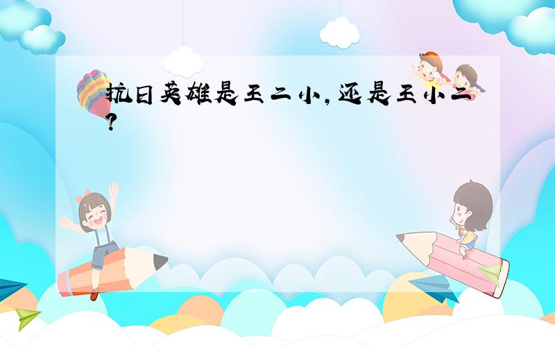 抗日英雄是王二小,还是王小二?