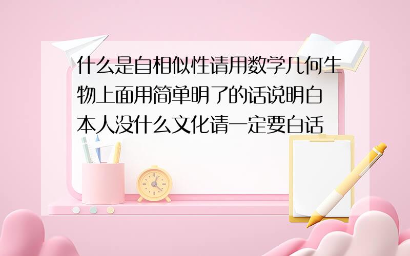 什么是自相似性请用数学几何生物上面用简单明了的话说明白 本人没什么文化请一定要白话